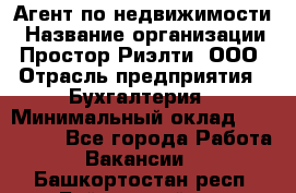 Агент по недвижимости › Название организации ­ Простор-Риэлти, ООО › Отрасль предприятия ­ Бухгалтерия › Минимальный оклад ­ 150 000 - Все города Работа » Вакансии   . Башкортостан респ.,Баймакский р-н